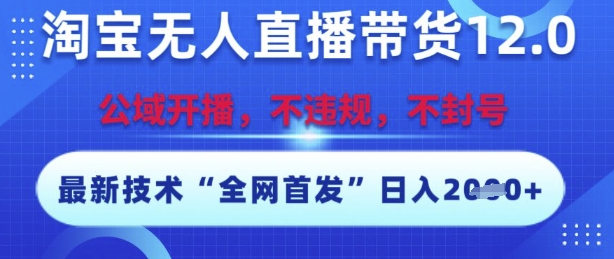 淘宝无人直播带货12.0，最新技术，不封号，不违规，操作简单，开播爆单，日入多张【揭秘】-理想项目库