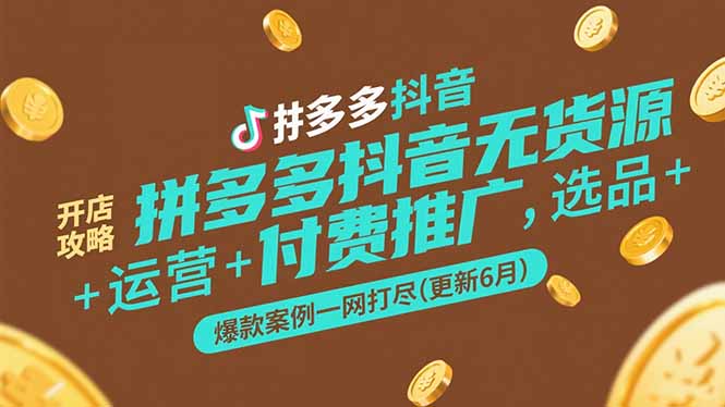 拼多多抖音无货源开店攻略，选品+运营+付费推广+爆款案例一网打尽(更新6月-理想项目库