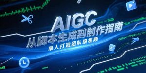 AIGC视频制作指南，从脚本生成到剪辑全流程，单人打造团队级视频-理想项目库