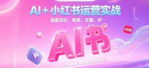 AI+小红书运营实战，涵盖定位、电商、文案、IP 打造等，轻松搞定内容创作-理想项目库