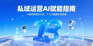 私域运营AI赋能指南，十倍效率成长心法，个人价值提升系统课-理想项目库