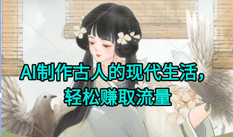 AI制作古人现代生活视频，搞笑好玩，轻松赚流量-理想项目库