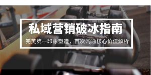 私域营销破冰指南，完美第一印象塑造，首次沟通核心价值解析-理想项目库