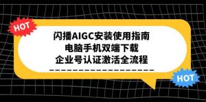 闪播AIGC安装使用指南，电脑手机双端下载，企业号认证激活全流程-理想项目库