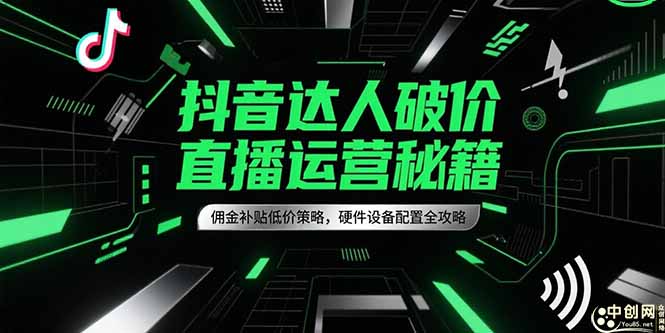 抖音达人破价直播运营秘籍，佣金补贴低价策略，硬件设备配置全攻略-理想项目库