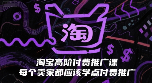 淘宝高阶付费推广课，每个卖家都应该学点付费推广-理想项目库