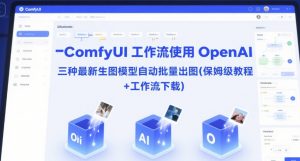 ComfyUI 工作流使用 OpenAI 三种最新生图模型自动批量出图(保姆级教程+工作流下载)-理想项目库