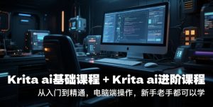 krita ai基础课程+Krita ai进阶课程,从入门到精通,电脑端操作,新手老手都可以学-理想项目库