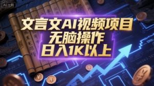 文言文AI视频项目，无脑操作，日入1K以上-理想项目库