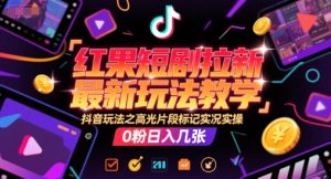 红果短剧拉新最新玩法教学,抖音玩法之高光片段标记实况实操,0粉日入几张-理想项目库