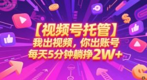 【视频号托管 】我出视频,你出账号,每天5分钟发布,最高躺挣2W+【揭秘】-理想项目库