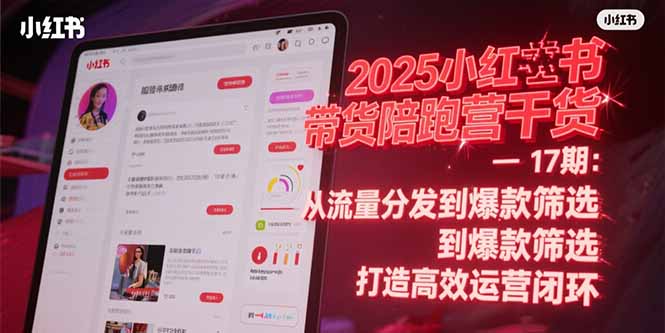 2025小红书带货陪跑营干货-17期：从流量分发到爆款筛选 打造高效运营闭环-理想项目库