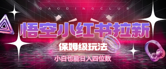 悟空小红书拉新，保姆级玩法，小白也能日入四位数-理想项目库