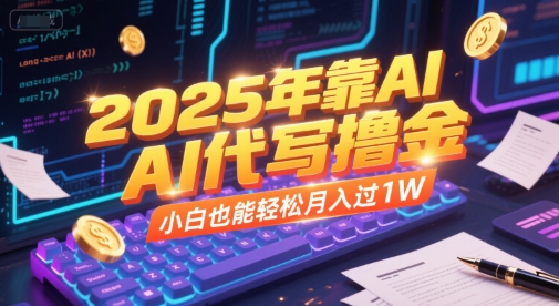 2025年靠AI代写撸金，小白也能轻松月入过1W-理想项目库