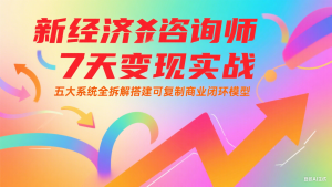 新经济咨询师 7 天变现实战：五大系统全拆解搭建可复制商业闭环模型-理想项目库