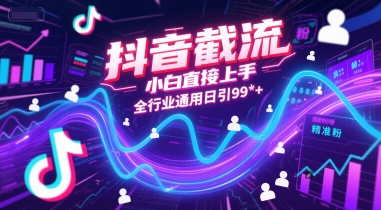 抖音截流，小白直接上手，全行业通用日引99+精准粉【揭秘】-理想项目库