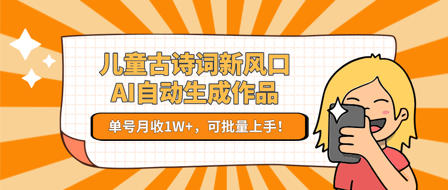 儿童古诗词新风口！AI自动生成作品，单号月收1W+，可批量上手！-理想项目库