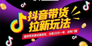 抖音带货拉新玩法，提供带货素材直接发，拉新20元一单，没有门槛-理想项目库