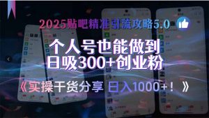 2025贴吧精准引流攻略5.0，实操干货分享，个人号也能做到日吸300+创业…-理想项目库