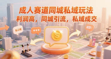 成人赛道同城私域玩法，利润高，同城引流，私域成交-理想项目库