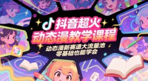 抖音超火动态漫教学课程，动态漫新赛道大流量池，零基础也能学会-理想项目库