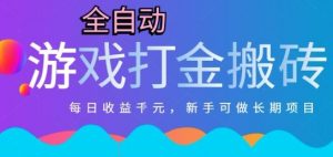 热门全自动打金游戏，日入1k，新手零基础长期可做稳定项目，可多开批量矩阵【揭秘】-理想项目库