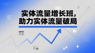 实体流量增长班，助力实体流量破局-理想项目库