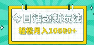 今日话题新玩法，零成本零门槛单条作品百万流量，月入10000+-理想项目库