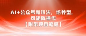 AI+公众号新玩法之培养型，可矩阵操作【附带项目教程】-理想项目库