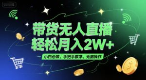 带货无人直播，轻松月入2W+，小白必做，手把手教学，无脑操作(附学习资料)-理想项目库