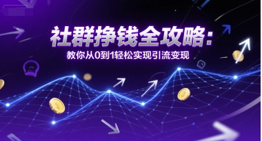 社群挣钱全攻略：教你从0到1轻松实现引流变现-理想项目库