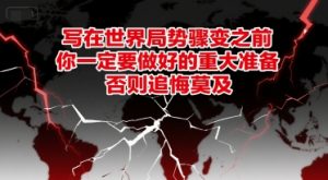 付费文章：写在世界局势骤变之前，你一定要做好的重大准备，否则追悔莫及-理想项目库