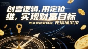 创富逻辑，用定位思维实现财富目标，想实现创收目标，先搞懂定位-理想项目库