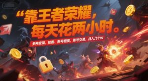 靠王者荣耀，每天花两小时，多种变现，拉新、账号租赁，账号交易，月入几个W【揭秘】-理想项目库