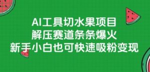 AI工具切水果项目，解压赛道条条爆火，新手小白也可快速吸粉变现-理想项目库