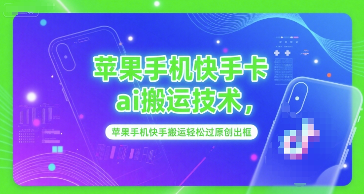 苹果手机快手卡ai搬运技术，苹果手机快手搬运轻松过原创出框-理想项目库