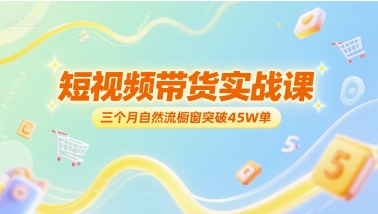 短视频带货实战课，三个月自然流橱窗突破45W单-理想项目库