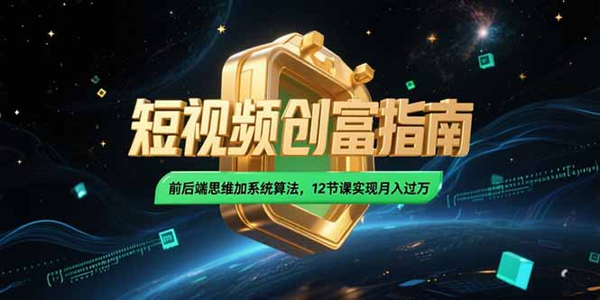 2025短视频创富指南，前后端思维加系统算法，12节课实现月入过万-理想项目库