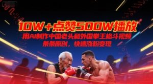 10W+点赞500W播放，用AI制作中国老头和外国拳王格斗视频，条条原创，快速涨粉变现-理想项目库