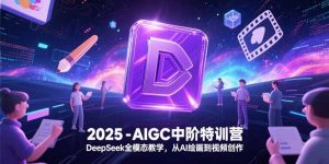 2025-AIGC中阶特训营,DeepSeek全模态教学,从AI绘画到视频创作-理想项目库