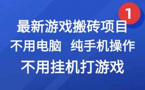 最新游戏搬砖项目，纯手机操作，不用电脑挂机打游戏，网创副业项目搞钱…-理想项目库