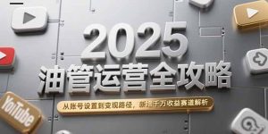 2025油管运营全攻略,从账号设置到变现路径,新增千万收益赛道解析-理想项目库