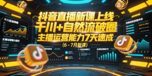 抖音直播新课上线,千川+自然流破圈,主播运营能力7天速成 (6-7月新课-理想项目库