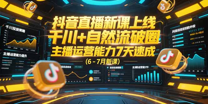 抖音直播新课上线，千川+自然流破圈，主播运营能力7天速成 (6-7月新课-理想项目库