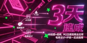 3天速成AI绘图+视频，MJ注册到商业应用，电商设计+IP统一实战指南-理想项目库