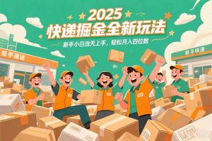2025快递掘金全新玩法，新手小白当天上手，轻松月入四位数！-理想项目库