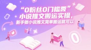 0 粉丝0门槛小说推文搬运实操，新手做小说推文简单搬运就可以-理想项目库