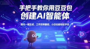 手把手教你用豆包创建AI智能体，指令一键生成，工作效率翻倍，小白也能轻松学会-理想项目库