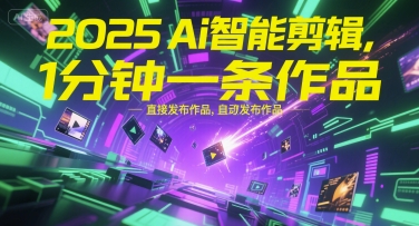 2025Ai智能剪辑，不需要剪辑，直接发布作品，自动剪辑，1分钟一条作品-理想项目库