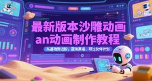 最新版本沙雕动画an动画制作教程，从基础到进阶，蓝海赛道，可过伙伴计划-理想项目库